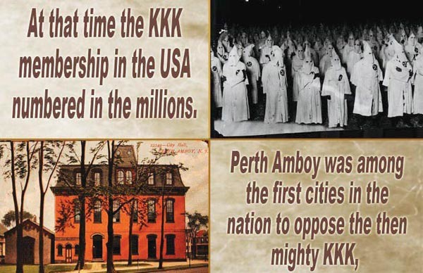 At that time the KKK membershio in the USA numbered in the millions. Perth Amboy was among the first cities in the nation to oppose the then mighty KKK.